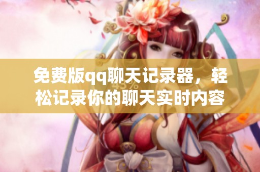 免费版qq聊天记录器，轻松记录你的聊天实时内容