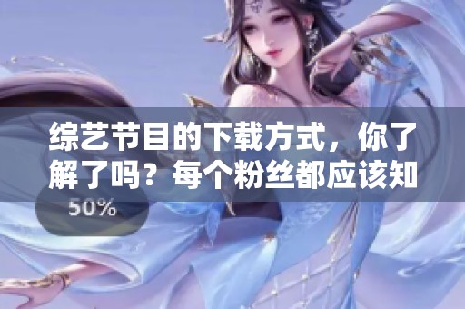 综艺节目的下载方式，你了解了吗？每个粉丝都应该知道的技巧。