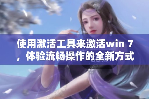 使用激活工具来激活win 7，体验流畅操作的全新方式