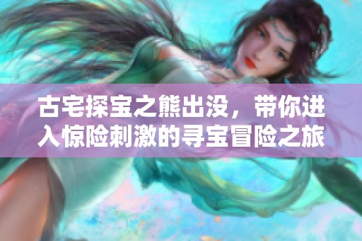 古宅探宝之熊出没，带你进入惊险刺激的寻宝冒险之旅