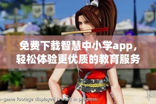 免费下载智慧中小学app，轻松体验更优质的教育服务