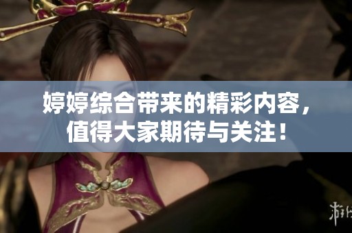 **综合带来的精彩内容，值得大家期待与关注！