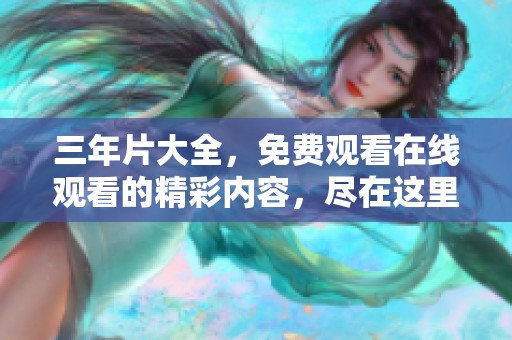 三年片大全，免费观看在线观看的精彩内容，尽在这里不断更新与分享！