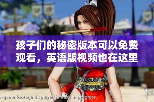 孩子们的秘密版本可以免费观看，英语版视频也在这里等你来看