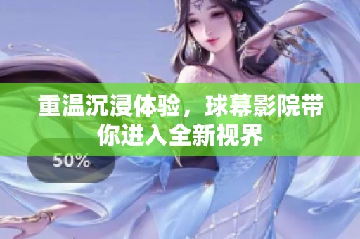 重温沉浸体验，球幕影院带你进入全新视界