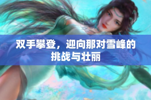 双手攀登，迎向那对雪峰的挑战与壮丽