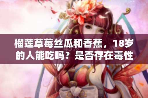 榴莲草莓丝瓜和香蕉，18岁的人能吃吗？是否存在毒性问题呢？