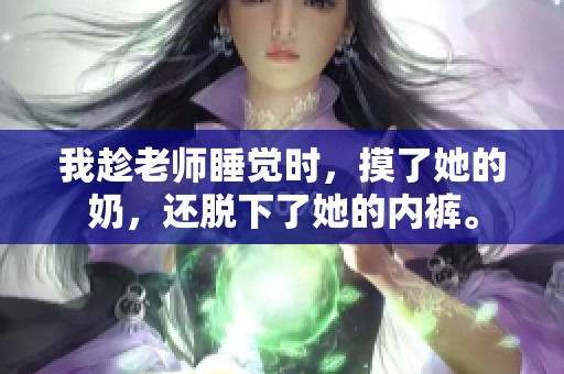 我趁老师睡觉时，摸了她的奶，还脱下了她的内裤。