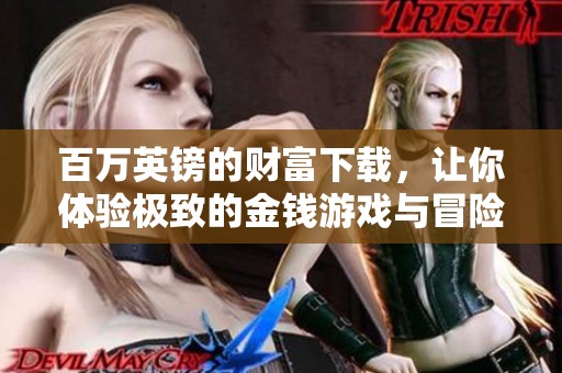 百万英镑的财富下载，让你体验极致的金钱游戏与冒险乐趣