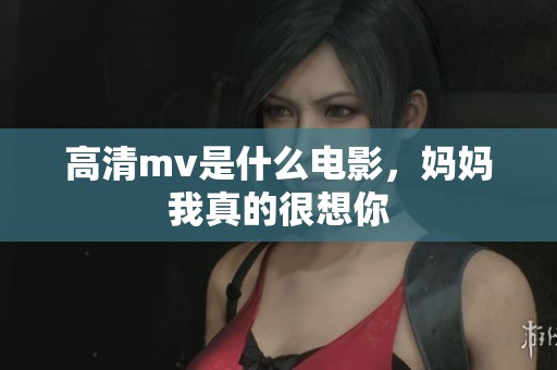 高清mv是什么电影，妈妈我真的很想你