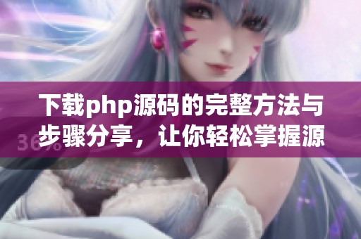 下载php源码的完整方法与步骤分享，让你轻松掌握源码获取技巧