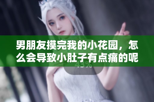 男朋友摸完我的小花园，怎么会导致小肚子有点痛的呢