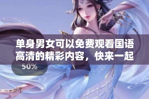 单身男女可以免费观看国语高清的精彩内容，快来一起体验吧