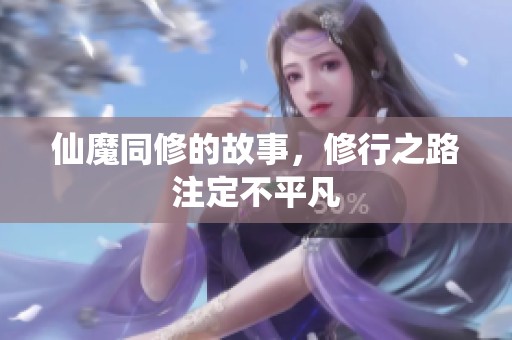 仙魔同修的故事，修行之路注定不平凡