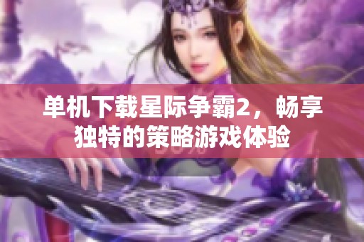 单机下载星际争霸2，畅享独特的策略游戏体验