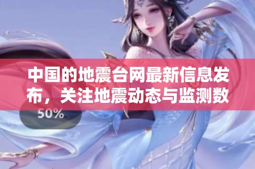 中国的地震台网最新信息发布，关注地震动态与监测数据情况