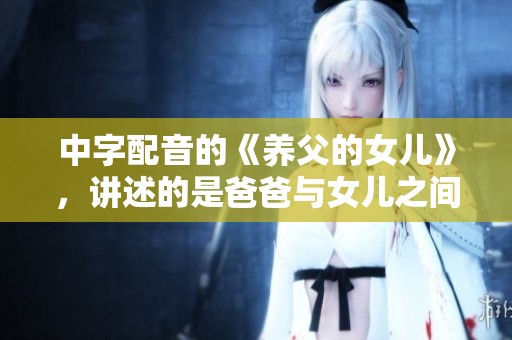 中字配音的《养父的女儿》，讲述的是爸爸与女儿之间的感人故事