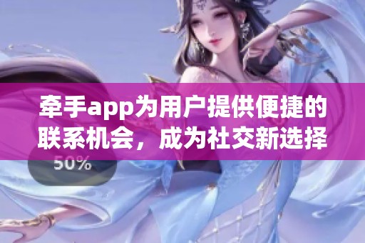 牵手app为用户提供便捷的联系机会，成为社交新选择。