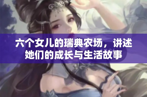 六个女儿的瑞典农场，讲述她们的成长与生活故事