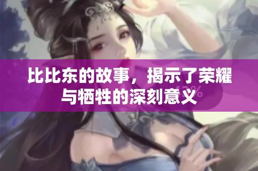 比比东的故事，揭示了荣耀与牺牲的深刻意义