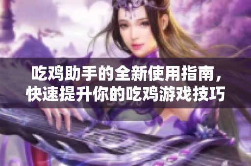 吃鸡助手的全新使用指南，快速提升你的吃鸡游戏技巧与体验！