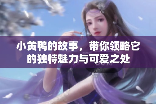 小黄鸭的故事，带你领略它的独特魅力与可爱之处