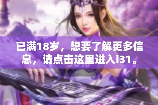 已满18岁，想要了解更多信息，请点击这里进入i31。
