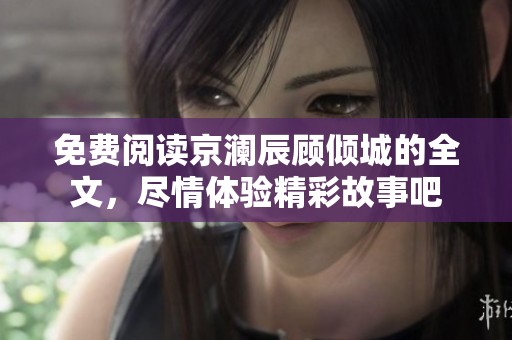 免费阅读京澜辰顾倾城的全文，尽情体验精彩故事吧