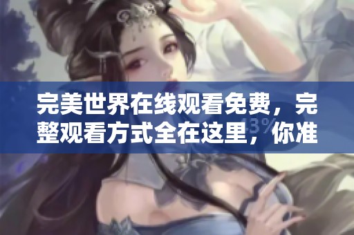 完美世界在线观看免费，完整观看方式全在这里，你准备好了吗
