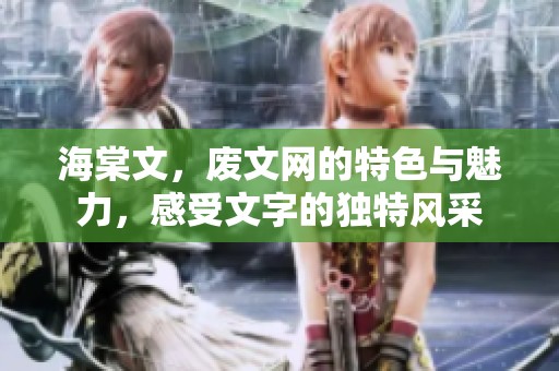 海棠文，废文网的特色与魅力，感受文字的独特风采