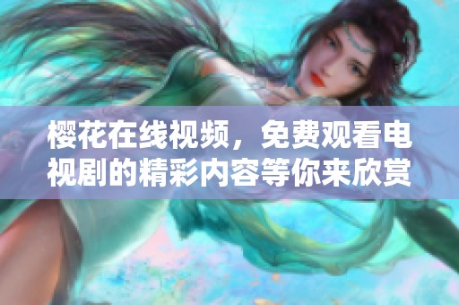 樱花在线视频，免费观看电视剧的精彩内容等你来欣赏