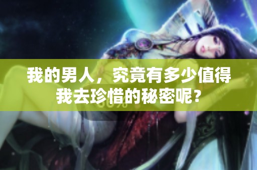 我的男人，究竟有多少值得我去珍惜的秘密呢？
