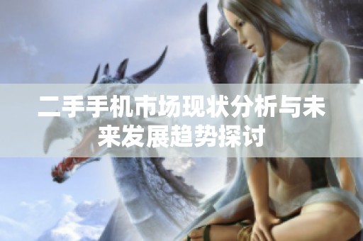 二手手机市场现状分析与未来发展趋势探讨