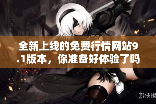 全新上线的免费行情网站9.1版本，你准备好体验了吗