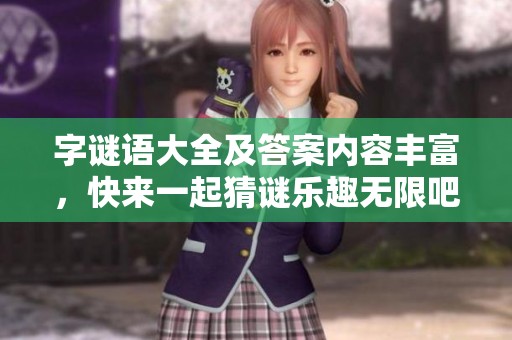 **语大全及答案内容丰富，快来一起猜谜乐趣无限吧