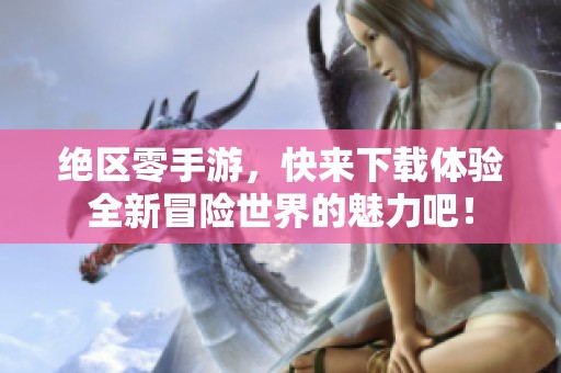 绝区零手游，快来下载体验全新冒险世界的魅力吧！