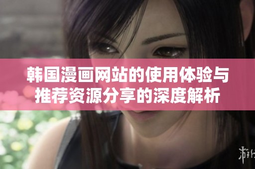 韩国漫画网站的使用体验与推荐资源分享的深度解析
