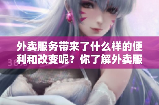 外卖服务带来了什么样的便利和改变呢？你了解外卖服务的三重特点吗？