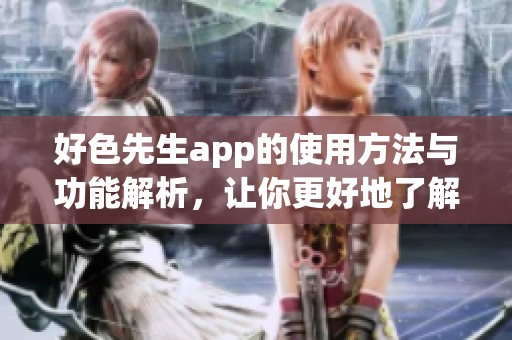 好色先生app的使用方法与功能解析，让你更好地了解这个热门应用