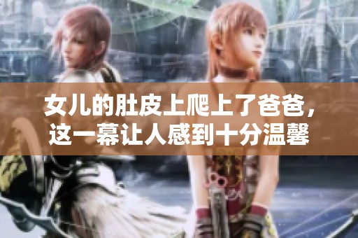 女儿的肚皮上爬上了爸爸，这一幕让人感到十分温馨