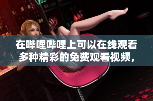 在哔哩哔哩上可以在线观看多种精彩的免费观看视频，让你尽情享受！