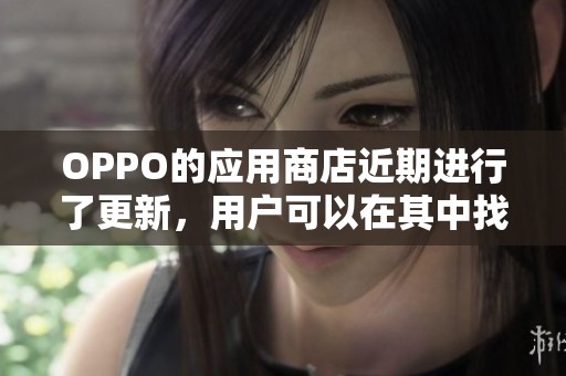 OPPO的应用商店近期进行了更新，用户可以在其中找到更多软件。