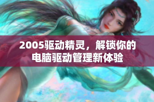 2005驱动精灵，解锁你的电脑驱动管理新体验