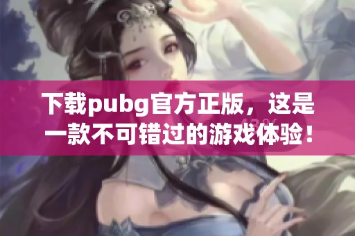 下载pubg官方正版，这是一款不可错过的游戏体验！