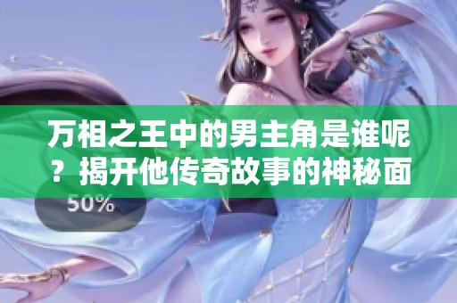 万相之王中的男主角是谁呢？揭开他传奇故事的神秘面纱