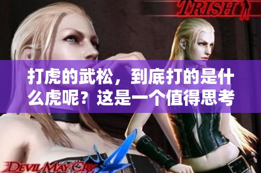打虎的武松，到底打的是什么虎呢？这是一个值得思考的问题。