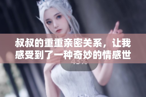 叔叔的重重亲密关系，让我感受到了一种奇妙的情感世界。
