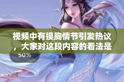 视频中有摸胸情节引发热议，大家对这段内容的看法是什么呢