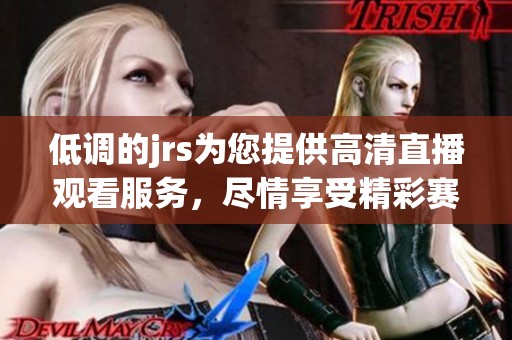 低调的jrs为您提供高清直播观看服务，尽情享受精彩赛事吧