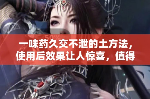 一味药久交不泄的土方法，使用后效果让人惊喜，值得尝试！